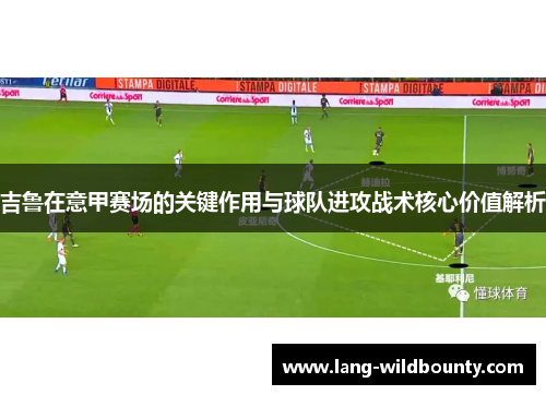 吉鲁在意甲赛场的关键作用与球队进攻战术核心价值解析