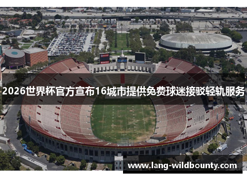 2026世界杯官方宣布16城市提供免费球迷接驳轻轨服务