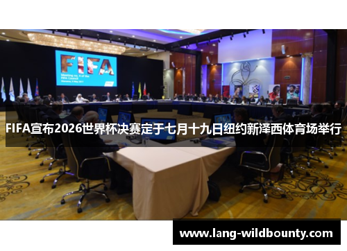FIFA宣布2026世界杯决赛定于七月十九日纽约新泽西体育场举行