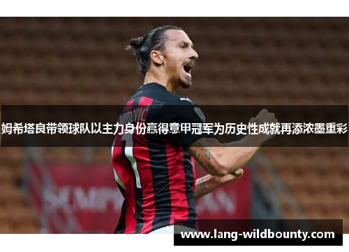 姆希塔良带领球队以主力身份赢得意甲冠军为历史性成就再添浓墨重彩