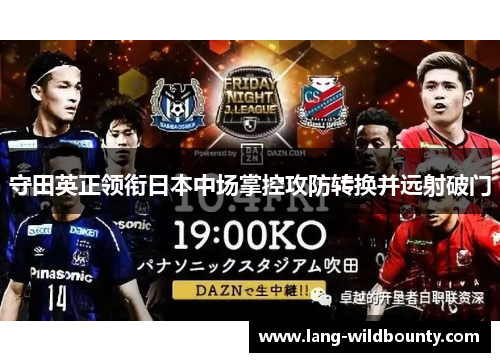 守田英正领衔日本中场掌控攻防转换并远射破门