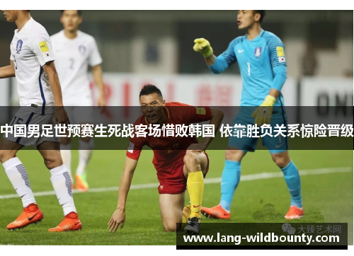 中国男足世预赛生死战客场惜败韩国 依靠胜负关系惊险晋级