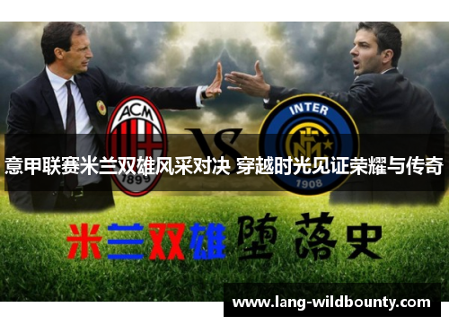 意甲联赛米兰双雄风采对决 穿越时光见证荣耀与传奇